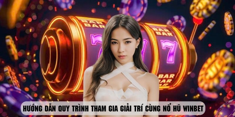 Quy trình tham gia chơi nổ hũ Winbet siêu chi tiết